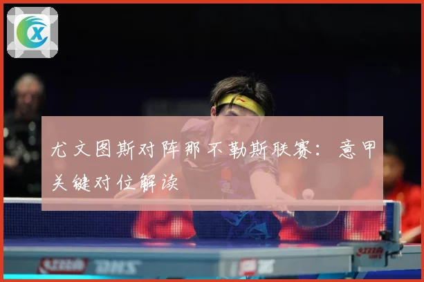 尤文图斯对阵那不勒斯联赛：意甲关键对位解读