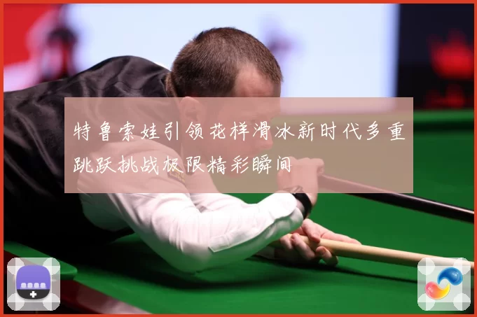 特鲁索娃引领花样滑冰新时代多重跳跃挑战极限精彩瞬间