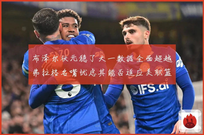 布泽尔状元稳了大一数据全面超越弗拉格名嘴忧虑其能否适应美职篮赛场复盘