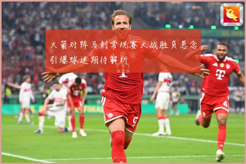 火箭对阵马刺常规赛大战胜负悬念引爆球迷期待解析