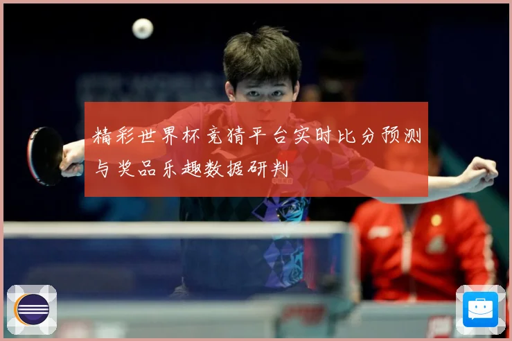 精彩世界杯竞猜平台实时比分预测与奖品乐趣数据研判