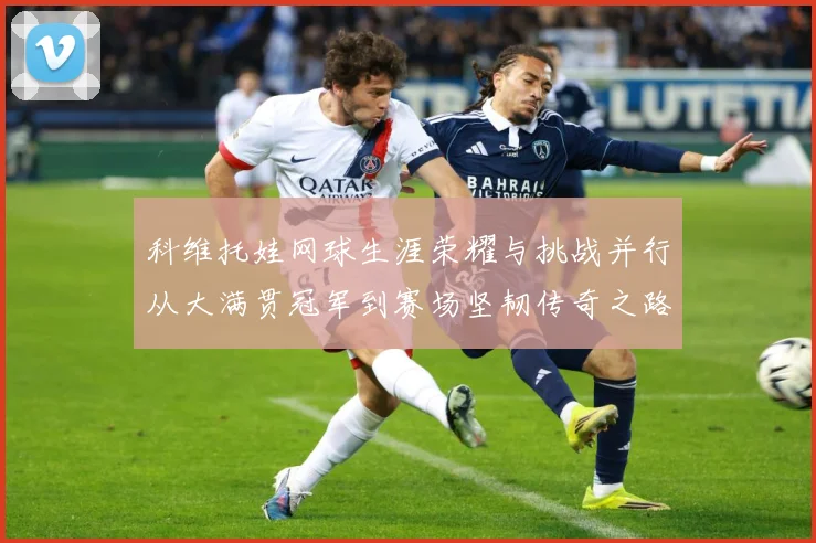 科维托娃网球生涯荣耀与挑战并行从大满贯冠军到赛场坚韧传奇之路