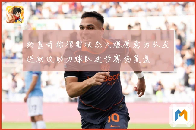 约基奇称穆雷状态火爆愿意为队友送助攻助力球队进步赛场复盘