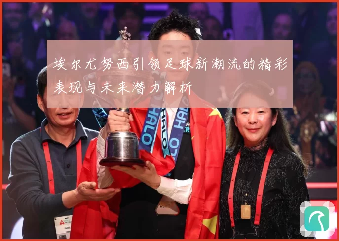 埃尔尤努西引领足球新潮流的精彩表现与未来潜力解析
