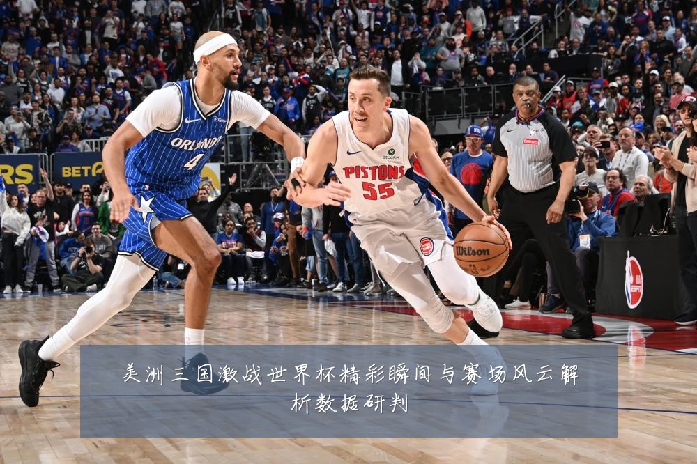 美洲三国激战世界杯精彩瞬间与赛场风云解析数据研判