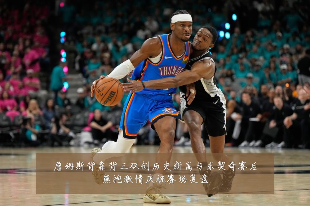 詹姆斯背靠背三双创历史新高与东契奇赛后熊抱激情庆祝赛场复盘