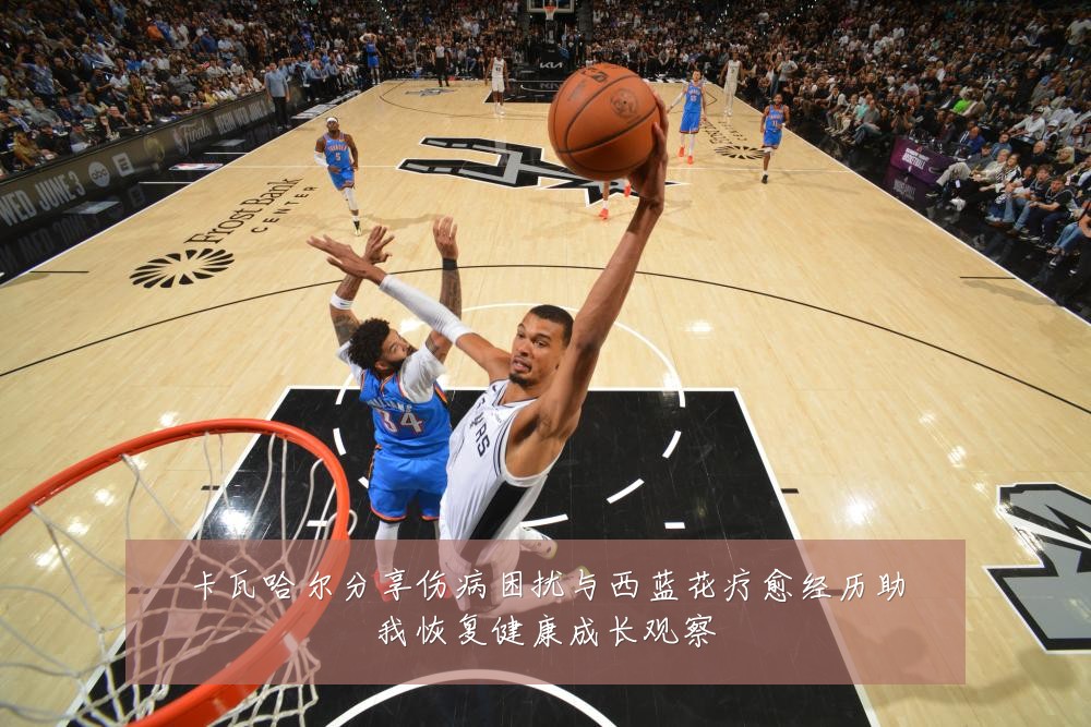 卡瓦哈尔分享伤病困扰与西蓝花疗愈经历助我恢复健康成长观察