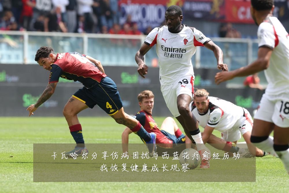 卡瓦哈尔分享伤病困扰与西蓝花疗愈经历助我恢复健康成长观察