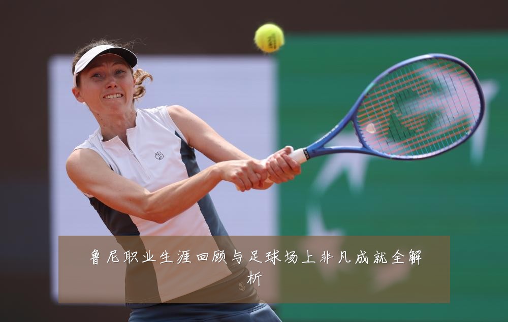 鲁尼职业生涯回顾与足球场上非凡成就全解析